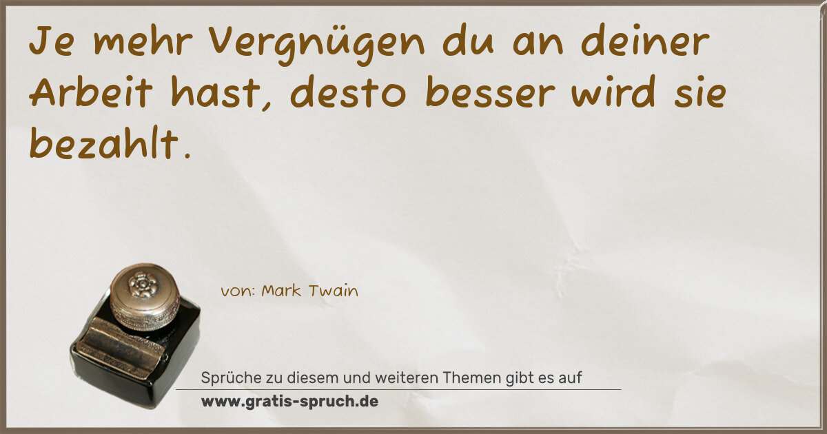 Spruchbild: Je mehr Vergnügen du an deiner Arbeit hast, desto besser wird sie bezahlt.