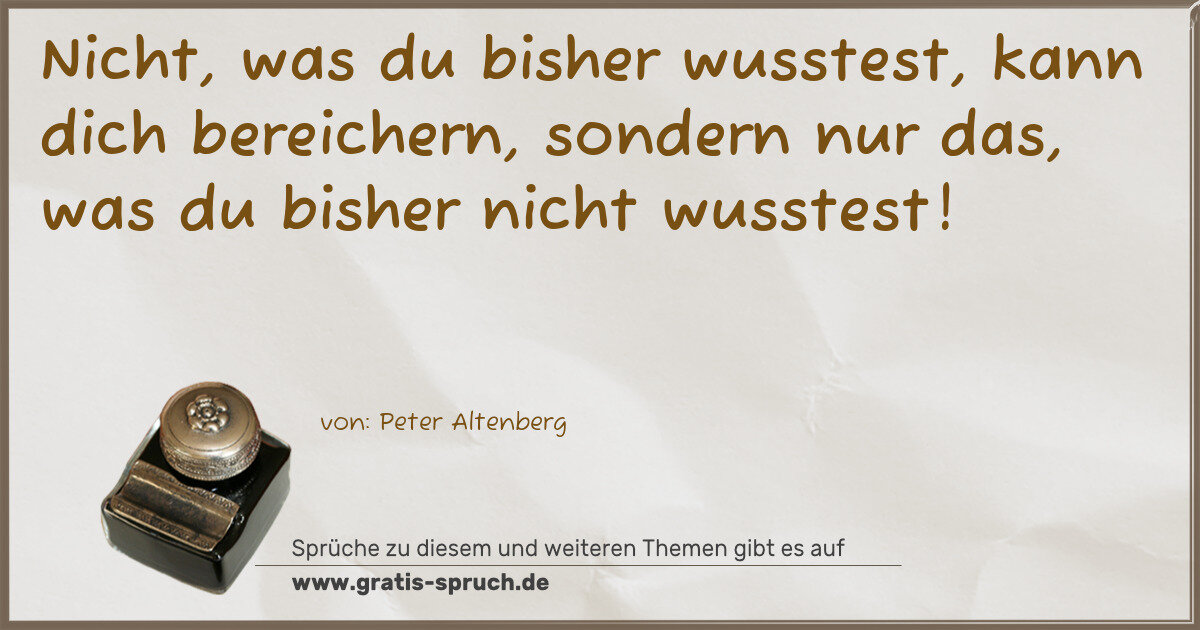 Spruchbild: Nicht, was du bisher wusstest, kann dich bereichern, sondern nur das, was du bisher nich …