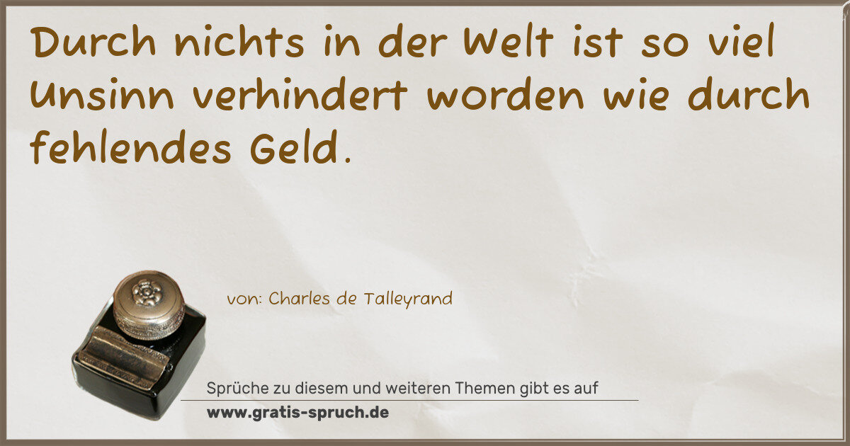Spruchbild: Durch nichts in der Welt ist so viel Unsinn verhindert worden wie durch fehlendes Geld.