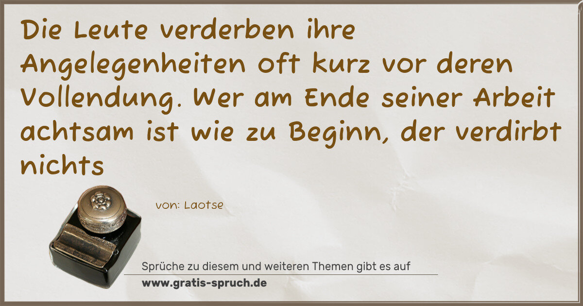 Spruchbild: Die Leute verderben ihre Angelegenheiten oft kurz vor deren Vollendung. Wer am Ende seiner …