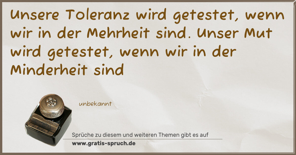 Spruchbild: Unsere Toleranz wird getestet, wenn wir in der Mehrheit sind. Unser Mut wird getestet, we …
