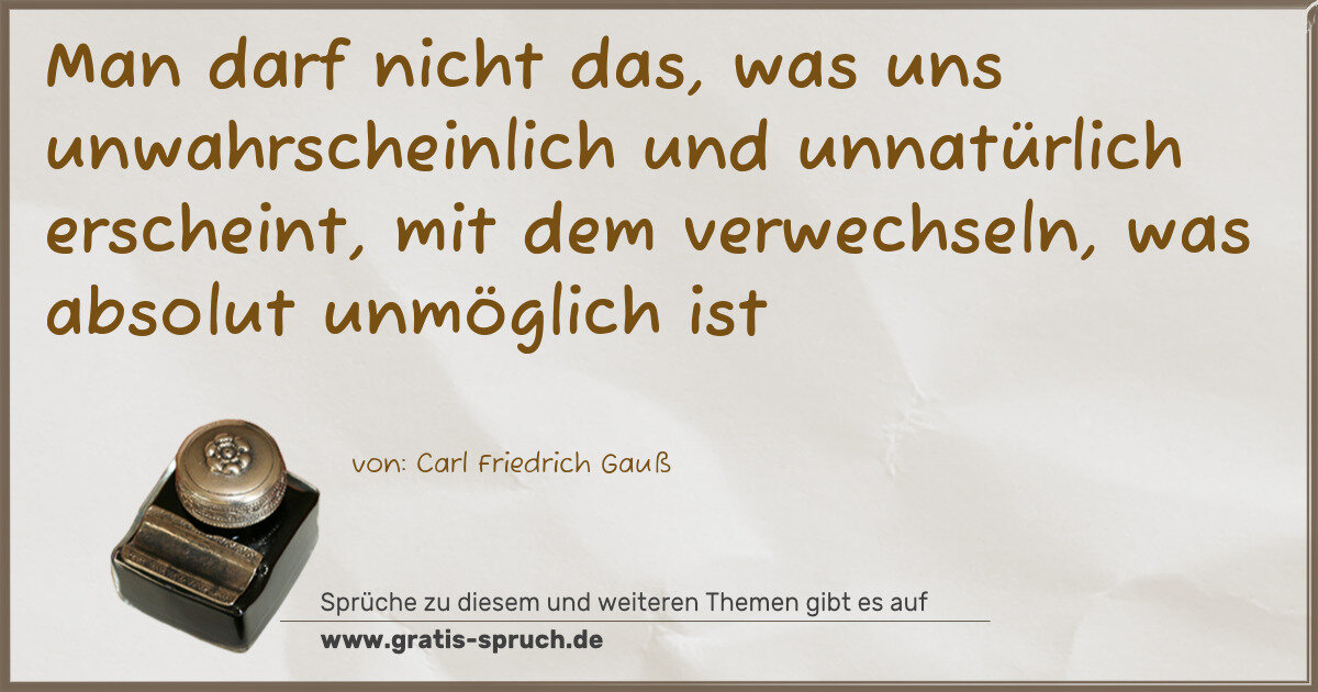 Spruchbild: Man darf nicht das, was uns unwahrscheinlich und unnatürlich erscheint, mit dem verwechs …