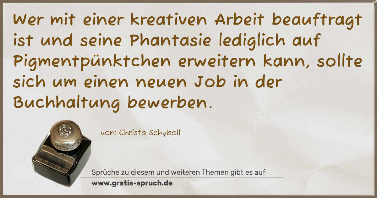 Spruchbild: Wer mit einer kreativen Arbeit beauftragt ist und seine Phantasie lediglich auf Pigmentpü …