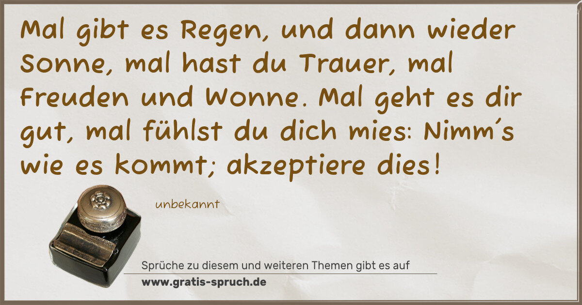 Spruchbild: Mal gibt es Regen, und dann wieder Sonne, mal hast du Trauer, mal Freuden und Wonne. Mal g …