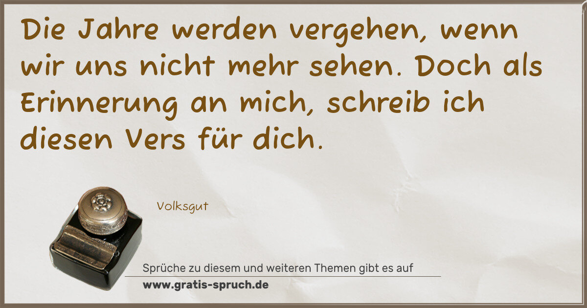 Spruchbild: Die Jahre werden vergehen, wenn wir uns nicht mehr sehen. Doch als Erinnerung an mich, sch …