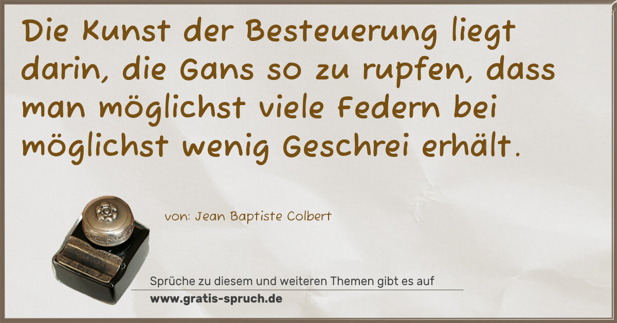 Spruchbild: Die Kunst der Besteuerung liegt darin, die Gans so zu rupfen, dass man möglichst viele Fed …