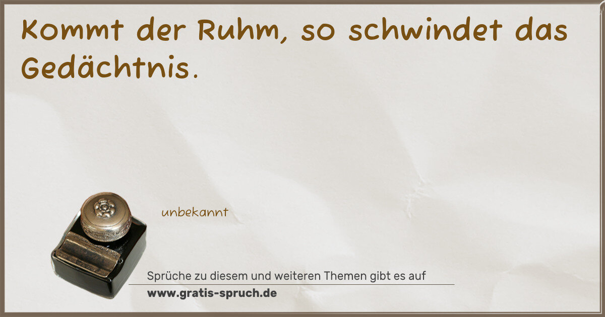 Spruchbild: Kommt der Ruhm, so schwindet das Gedächtnis.