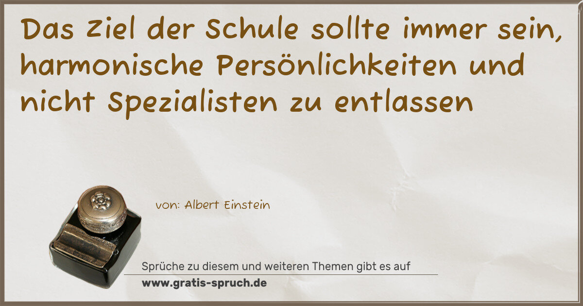 Spruchbild: Das Ziel der Schule sollte immer sein, harmonische Persönlichkeiten und nicht Spezialist …