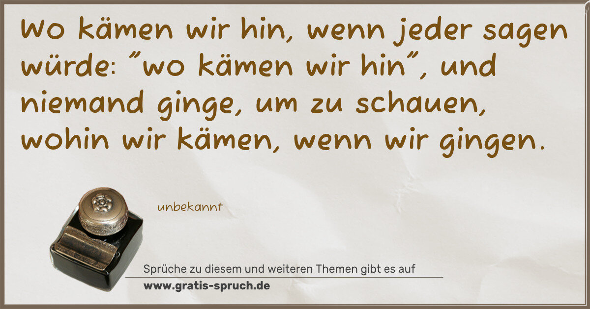 Spruchbild: Wo kämen wir hin, wenn jeder sagen würde: "wo kämen wir hin", und niemand ginge, um zu sch …