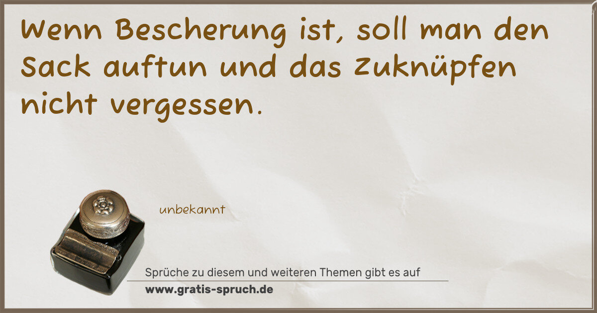 Spruchbild: Wenn Bescherung ist, soll man den Sack auftun und das Zuknüpfen nicht vergessen.