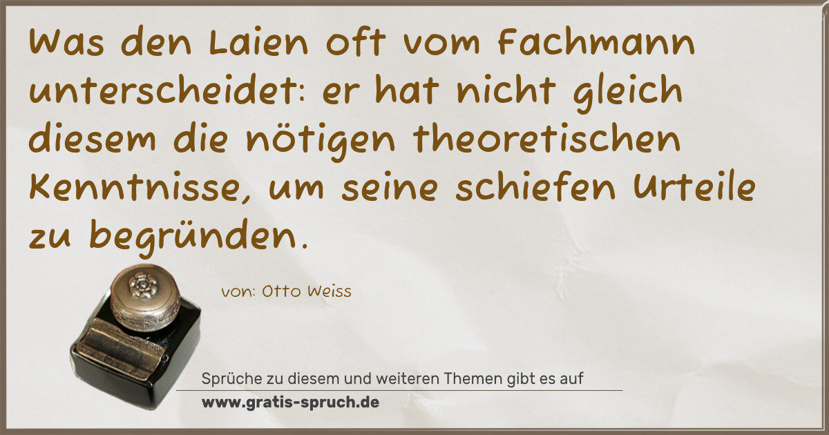 Spruchbild: Was den Laien oft vom Fachmann unterscheidet: er hat nicht gleich diesem die nötigen theo …