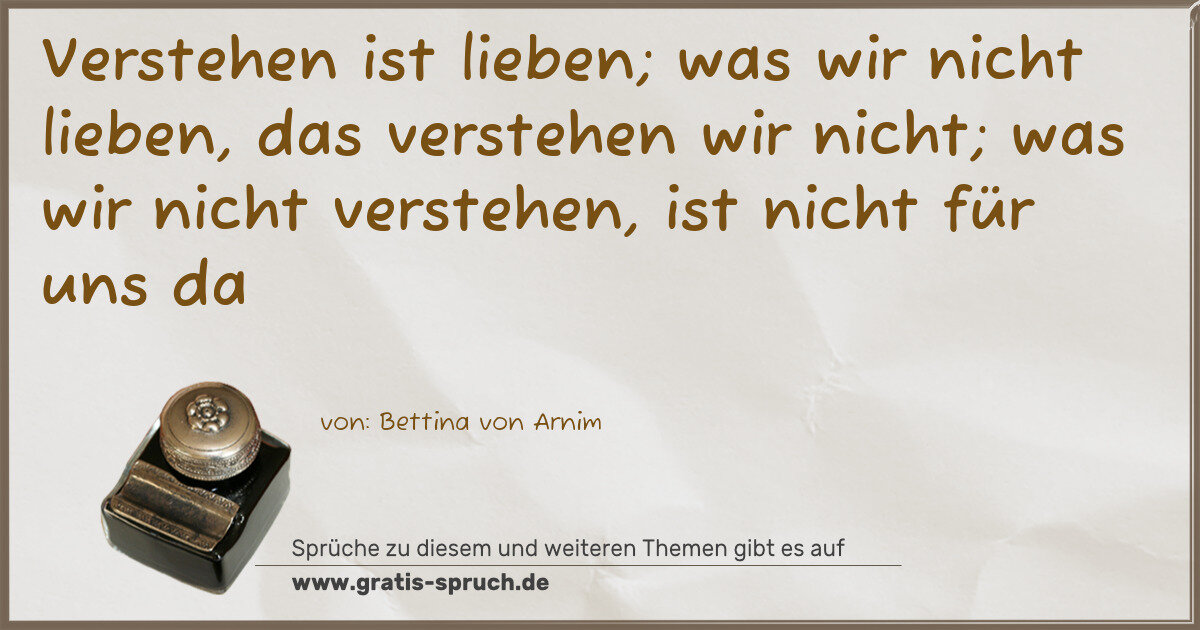 Spruchbild: Verstehen ist lieben; was wir nicht lieben, das verstehen wir nicht; was wir nicht verst …