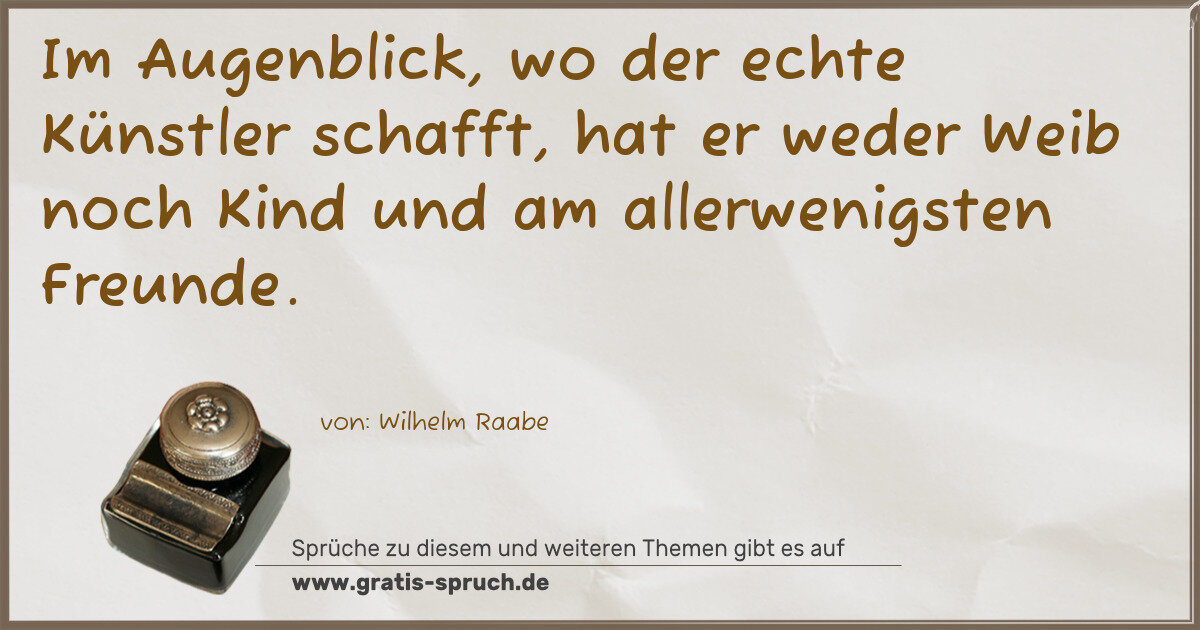 Spruchbild: Im Augenblick, wo der echte Künstler schafft, hat er weder Weib noch Kind und am allerwen …