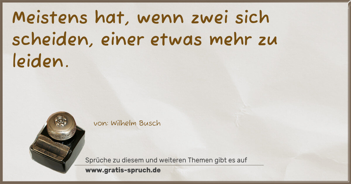 Spruchbild: Meistens hat, wenn zwei sich scheiden, einer etwas mehr zu leiden.