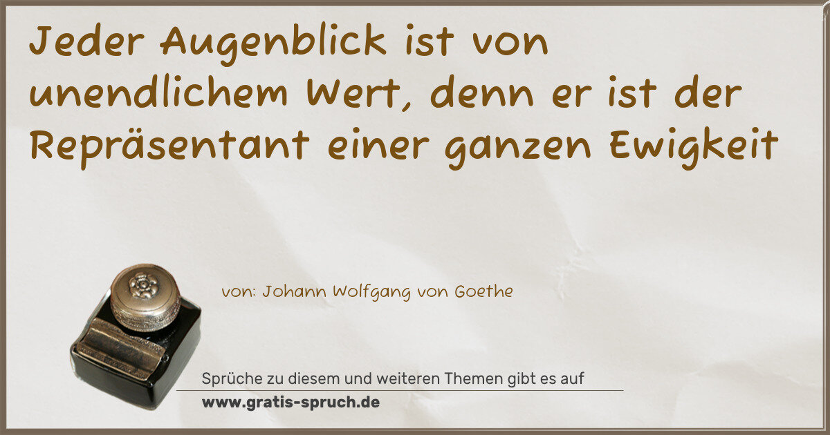 Spruchbild: Jeder Augenblick ist von unendlichem Wert, denn er ist der Repräsentant einer ganzen Ewigk …