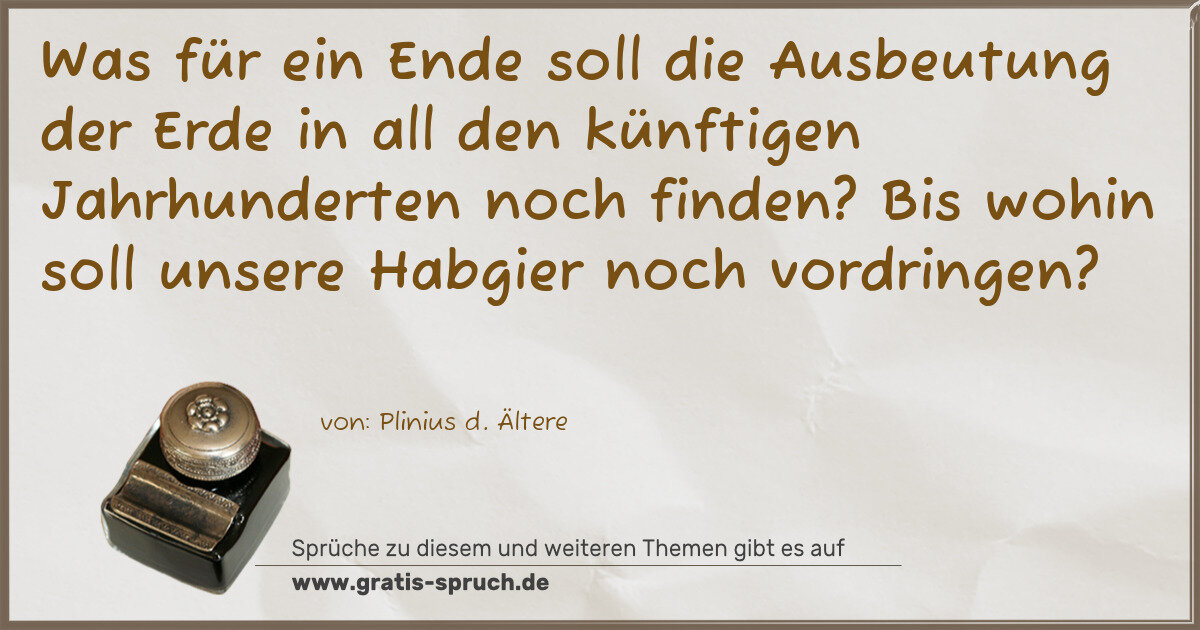 Spruchbild: Was für ein Ende soll die Ausbeutung der Erde in all den künftigen Jahrhunderten noch find …