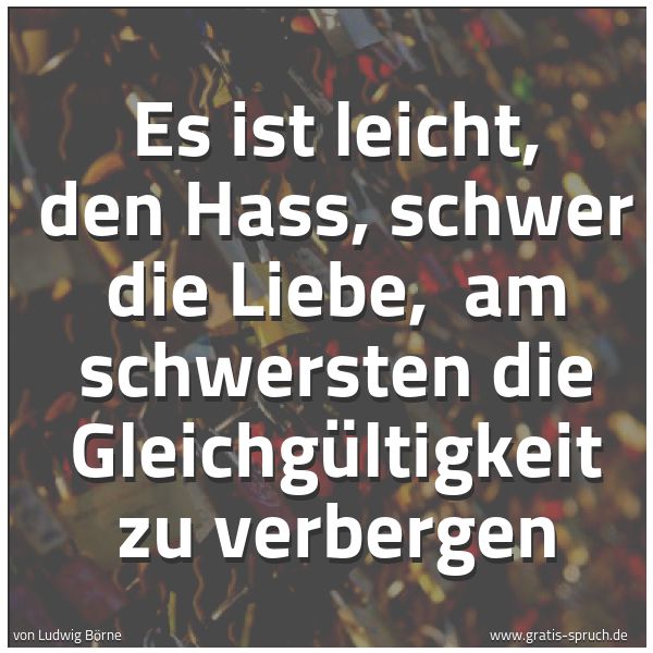 Quadratisches Spruchbild: Es ist leicht, den Hass, schwer die Liebe, am schwersten die Gleichgültigkeit zu verberge …
