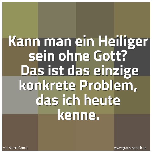 Quadratisches Spruchbild: Kann man ein Heiliger sein ohne Gott? Das ist das einzige konkrete Problem, das ich heute …