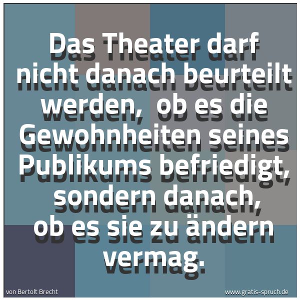 Quadratisches Spruchbild: Das Theater darf nicht danach beurteilt werden, ob es die Gewohnheiten seines Publikums b …