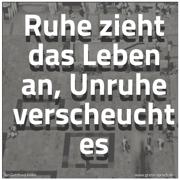 Quadratisches Spruchbild: Ruhe zieht das Leben an, Unruhe verscheucht es