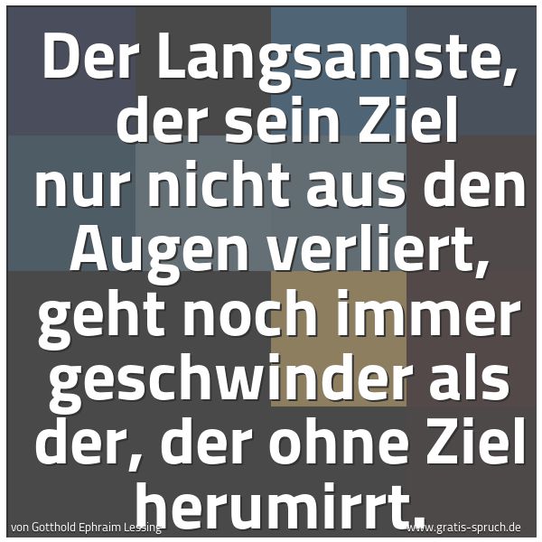 Quadratisches Spruchbild: Der Langsamste, der sein Ziel nur nicht aus den Augen verliert, geht noch immer geschwind …