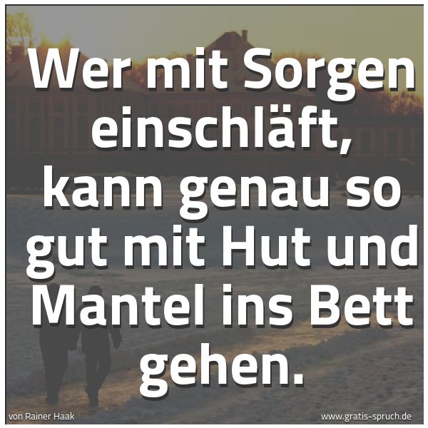Quadratisches Spruchbild: Wer mit Sorgen einschläft, kann genau so gut mit Hut und Mantel ins Bett gehen.