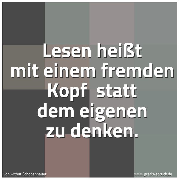 Quadratisches Spruchbild: Lesen heißt mit einem fremden Kopf statt dem eigenen zu denken.