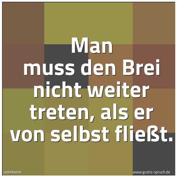 Quadratisches Spruchbild: Man muss den Brei nicht weiter treten, als er von selbst fließt.