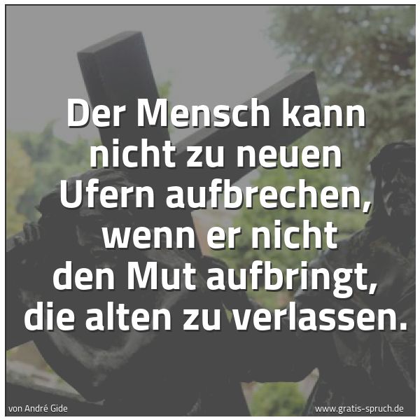Quadratisches Spruchbild: Der Mensch kann nicht zu neuen Ufern aufbrechen,  wenn er nicht den Mut aufbringt, die alt …