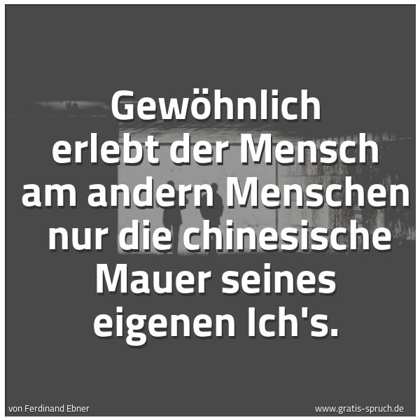 Quadratisches Spruchbild: Gewöhnlich erlebt der Mensch am andern Menschen  nur die chinesische Mauer seines eigenen  …
