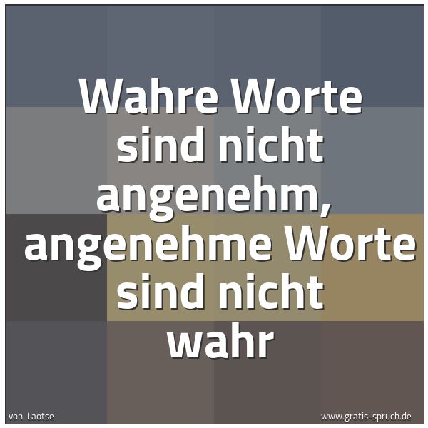Quadratisches Spruchbild: Wahre Worte sind nicht angenehm, angenehme Worte sind nicht wahr