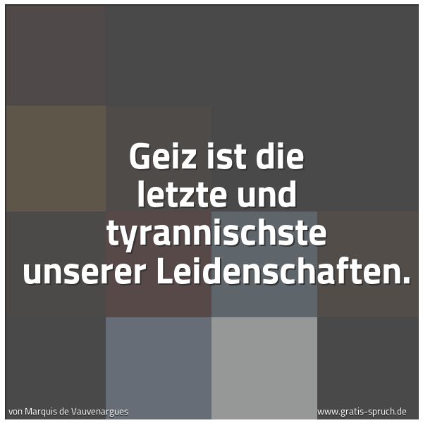 Quadratisches Spruchbild: Geiz ist die letzte und tyrannischste unserer Leidenschaften.