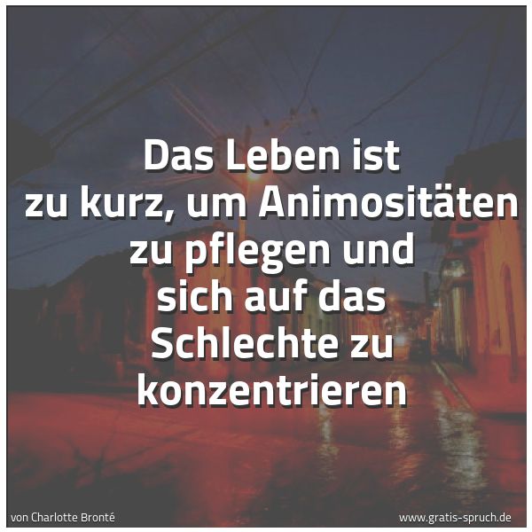 Quadratisches Spruchbild: Das Leben ist zu kurz, um Animositäten zu pflegen und sich auf das Schlechte zu konzentrie …