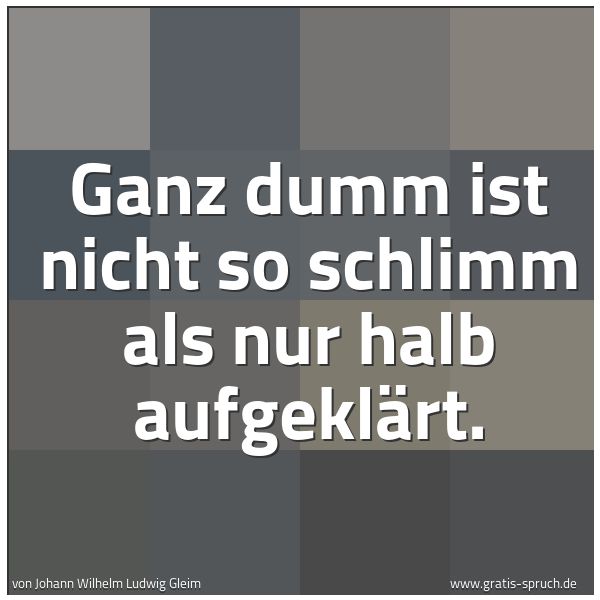 Quadratisches Spruchbild: Ganz dumm ist nicht so schlimm als nur halb aufgeklärt.