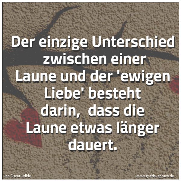 Quadratisches Spruchbild: Der einzige Unterschied zwischen einer Laune und der 'ewigen Liebe' besteht darin, dass …