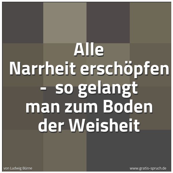 Quadratisches Spruchbild: Alle Narrheit erschöpfen - so gelangt man zum Boden der Weisheit