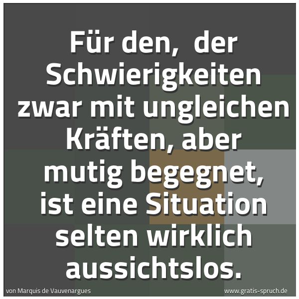 Quadratisches Spruchbild: Für den,  der Schwierigkeiten zwar mit ungleichen Kräften, aber mutig begegnet, ist eine S …