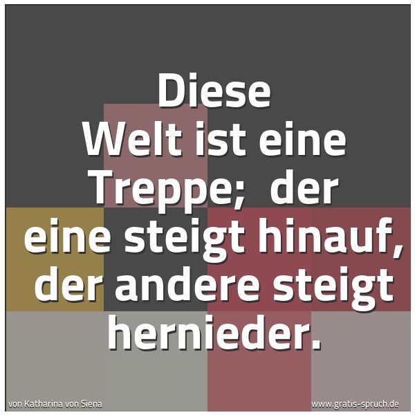 Quadratisches Spruchbild: Diese Welt ist eine Treppe; der eine steigt hinauf, der andere steigt hernieder.