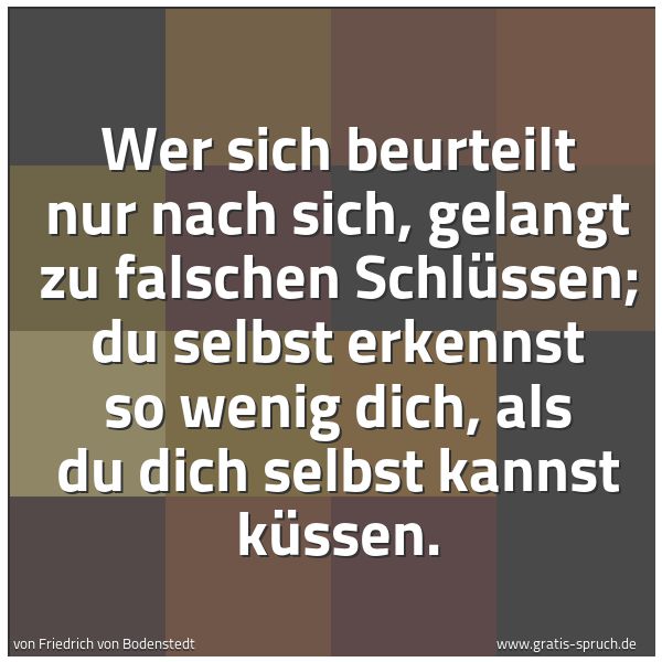 Quadratisches Spruchbild: Wer sich beurteilt nur nach sich, gelangt zu falschen Schlüssen; du selbst erkennst so wen …