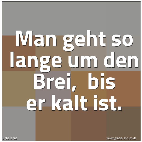 Quadratisches Spruchbild: Man geht so lange um den Brei, bis er kalt ist.