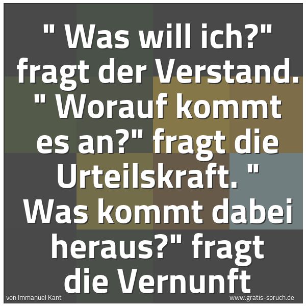 Quadratisches Spruchbild: " Was will ich?" fragt der Verstand. " Worauf kommt es an?" fragt die Urteilskraft. " Was …