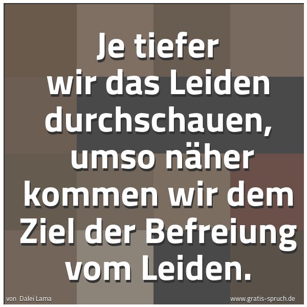 Quadratisches Spruchbild: Je tiefer wir das Leiden durchschauen, umso näher kommen wir dem Ziel der Befreiung vom L …