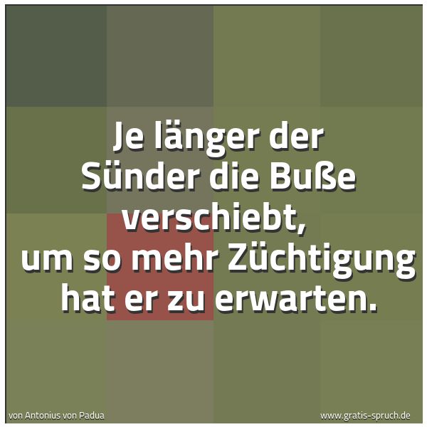 Quadratisches Spruchbild: Je länger der Sünder die Buße verschiebt,  um so mehr Züchtigung hat er zu erwarten.