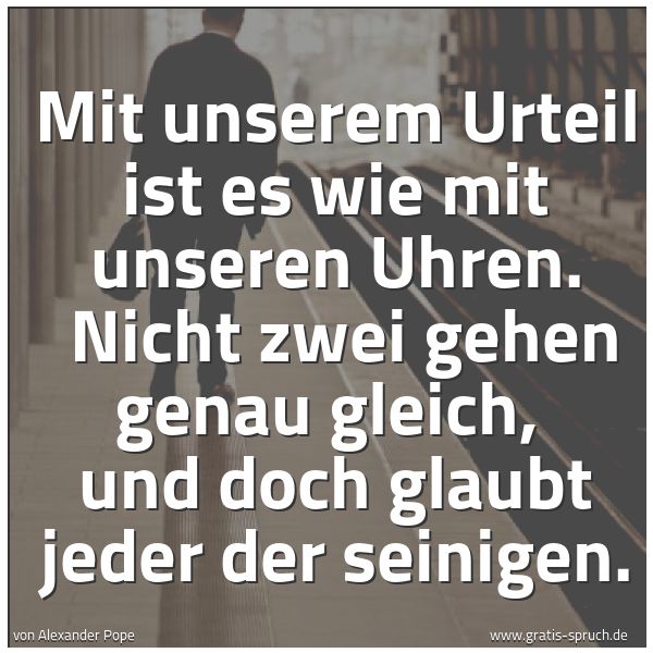 Quadratisches Spruchbild: Mit unserem Urteil ist es wie mit unseren Uhren. Nicht zwei gehen genau gleich, und doch …