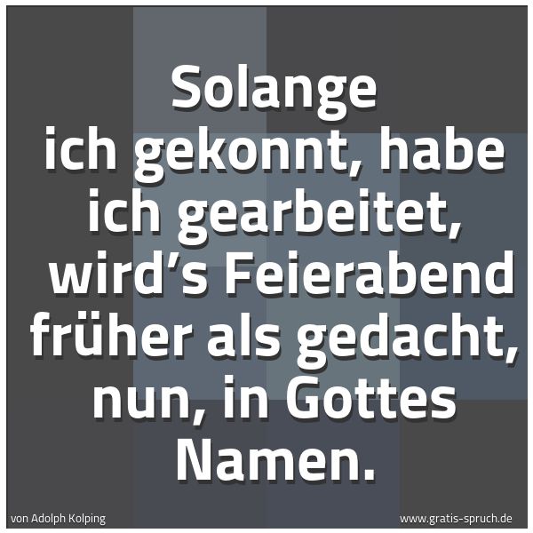 Quadratisches Spruchbild: Solange ich gekonnt, habe ich gearbeitet, wird’s Feierabend früher als gedacht, nun, in G …