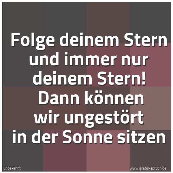 Quadratisches Spruchbild: Folge deinem Stern und immer nur deinem Stern!  Dann können wir ungestört in der Sonne sit …