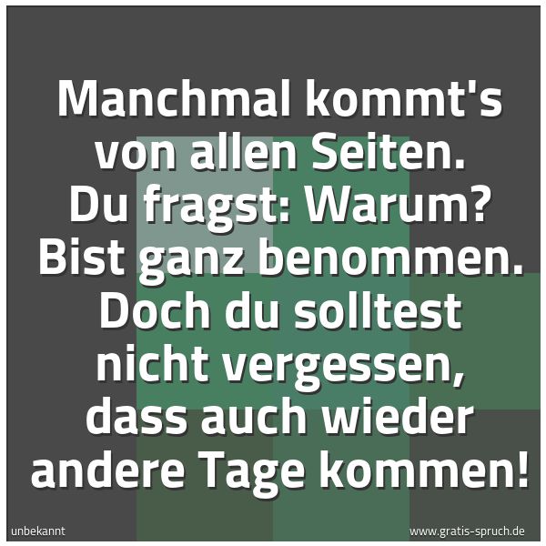 Quadratisches Spruchbild: Manchmal kommt's von allen Seiten. Du fragst: Warum? Bist ganz benommen. Doch du solltest …