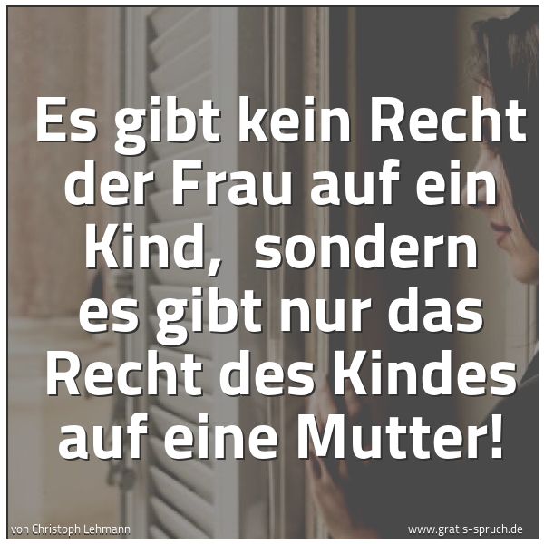 Quadratisches Spruchbild: Es gibt kein Recht der Frau auf ein Kind, sondern es gibt nur das Recht des Kindes auf ei …