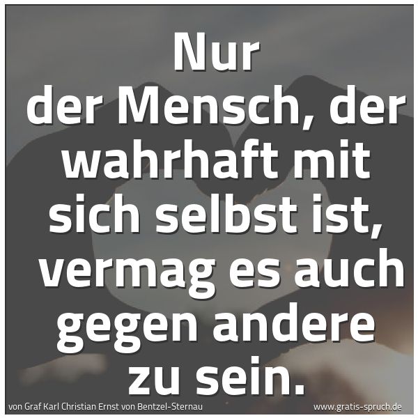 Quadratisches Spruchbild: Nur der Mensch, der wahrhaft mit sich selbst ist, vermag es auch gegen andere zu sein.