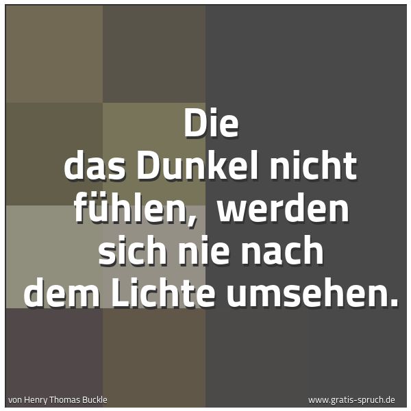 Quadratisches Spruchbild: Die das Dunkel nicht fühlen, werden sich nie nach dem Lichte umsehen.